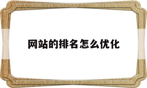 网站的排名怎么优化(网站怎么优化排名才能靠前呢?)