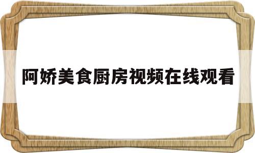 阿娇美食厨房视频在线观看(阿娇美食厨房视频在线观看免费)