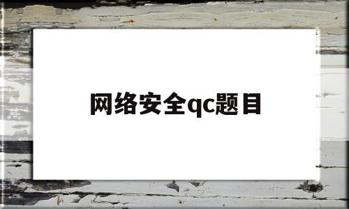 网络安全qc题目(网络安全 题目)