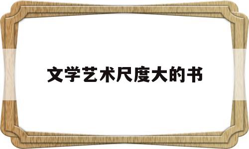文学艺术尺度大的书(文艺的高逼格的书)