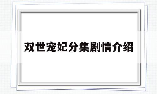 双世宠妃分集剧情介绍(双世宠妃1分集剧情介绍)