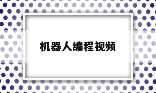 机器人编程视频(机器人智能编程)