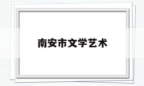 南安市文学艺术(南安市文学艺术界联合会 企查)