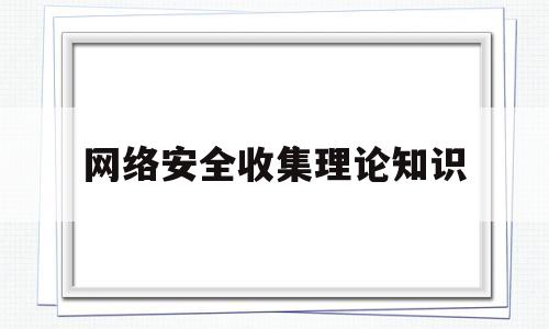 网络安全收集理论知识(网络安全基础理论和知识)
