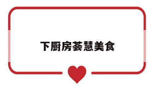 下厨房荟慧美食(下厨房菜谱大全家常菜)