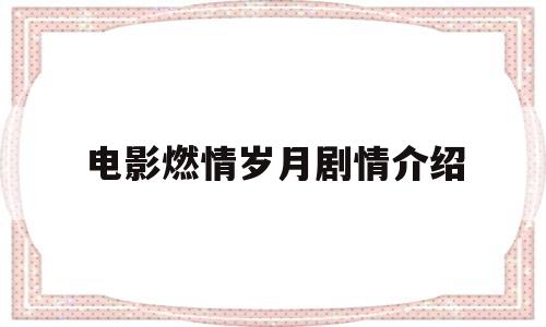 电影燃情岁月剧情介绍(电视剧燃情岁月剧情介绍)