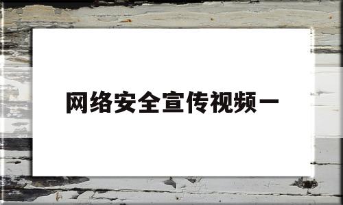 网络安全宣传视频一(网络安全宣传普及视频)