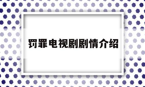 罚罪电视剧剧情介绍(罚罪电视剧剧情介绍大全)