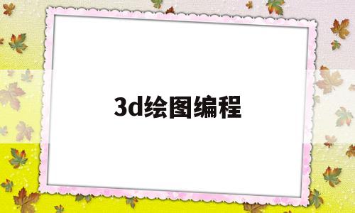 3d绘图编程(3d绘图编程跟以前的数控编程一样吗)