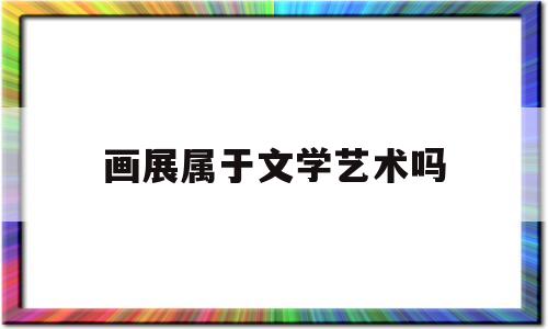 画展属于文学艺术吗(画展属于文学艺术吗为什么)
