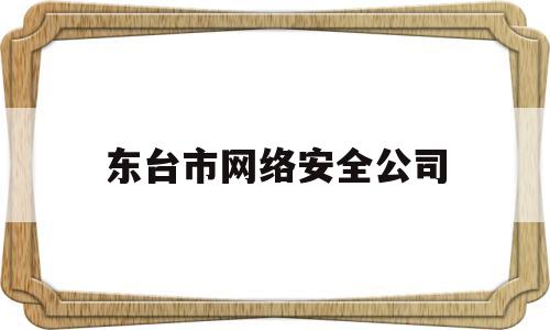 东台市网络安全公司(东台市网格化服务管理中心)