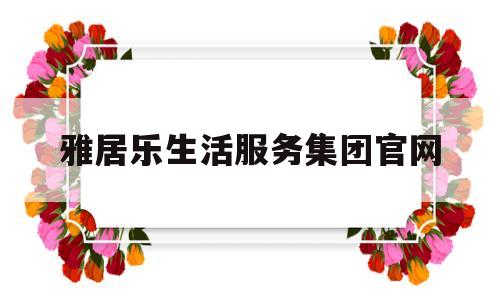 雅居乐生活服务集团官网(雅居乐生活服务集团官网电话)
