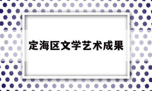 定海区文学艺术成果(定海文化)