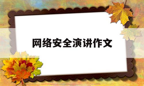 网络安全演讲作文(网络安全演讲稿作文)
