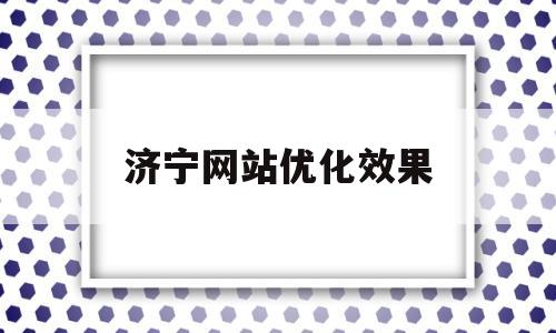 济宁网站优化效果(济南网站优化多少钱)