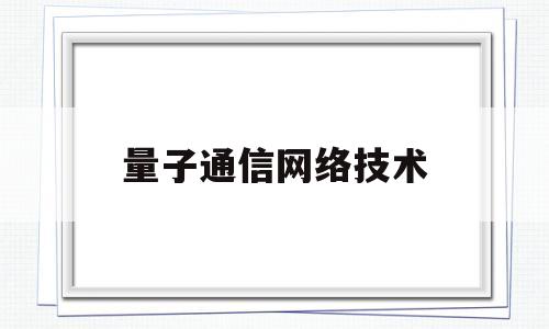 量子通信网络技术(量子通信系统)