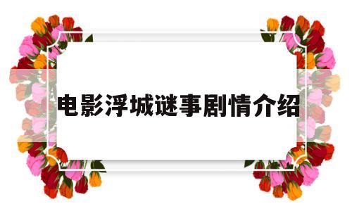 电影浮城谜事剧情介绍(浮城谜事电影演员表)