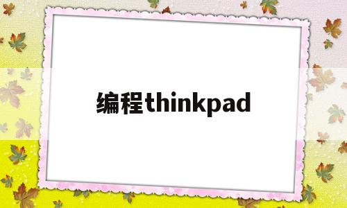 编程thinkpad(编程几岁开始学比较适合)