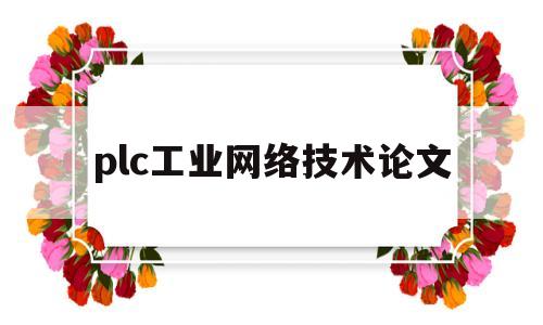 plc工业网络技术论文(plc应用技术论文)