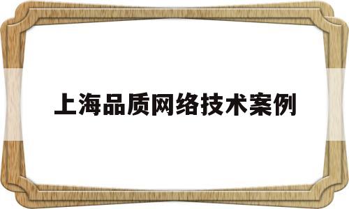 上海品质网络技术案例(上海品级网络科技)