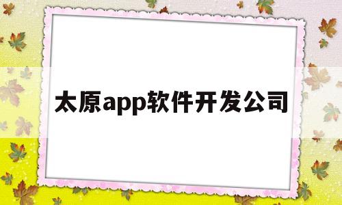 太原app软件开发公司(开发一个app价目表)