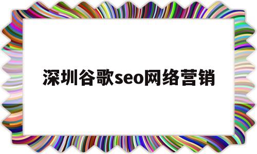 深圳谷歌seo网络营销(深圳 谷歌)