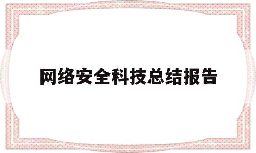 网络安全科技总结报告(网络安全科技总结报告范文)