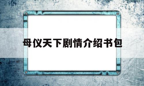 母仪天下剧情介绍书包(母仪天下 剧情)