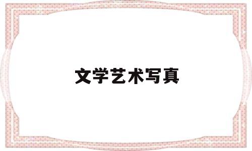 文学艺术写真(文学艺术真实)