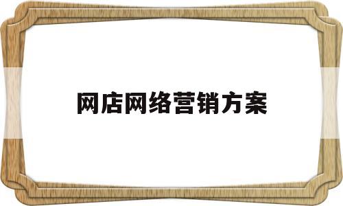 网店网络营销方案(网络店铺的营销方案有哪些)