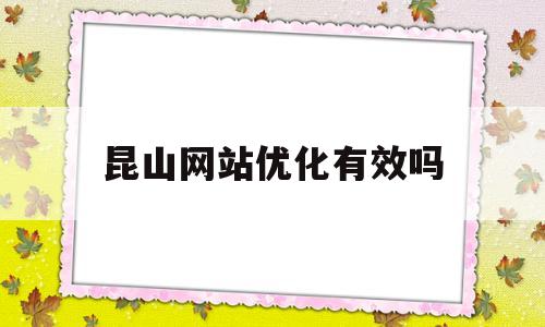昆山网站优化有效吗(昆山网站优化招聘)
