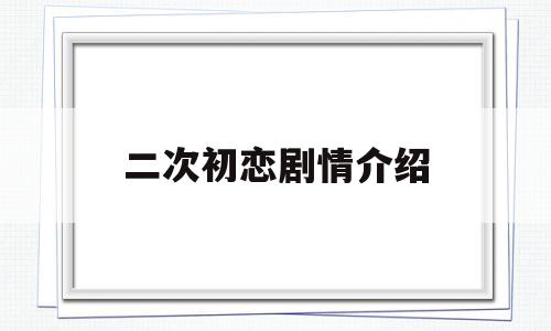 二次初恋剧情介绍(电视剧第二次拥抱剧情介绍)