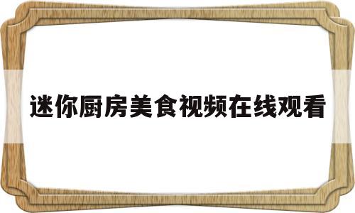 迷你厨房美食视频在线观看(迷你厨房美食视频在线观看免费)