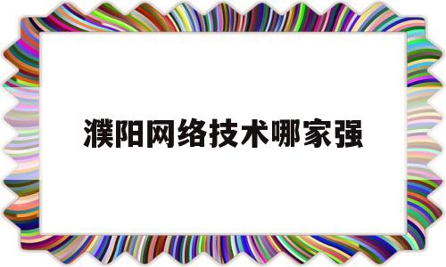 濮阳网络技术哪家强(濮阳划线涂料哪家好)