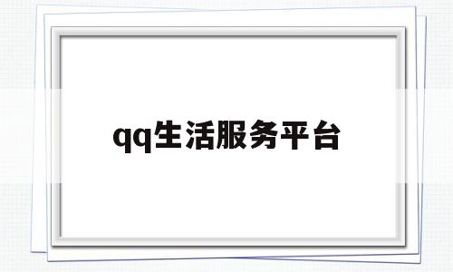 qq生活服务平台(生活服务页面在哪)