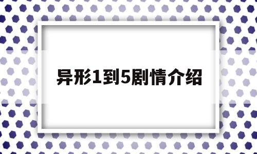 异形1到5剧情介绍(异形全集剧情深度解析)