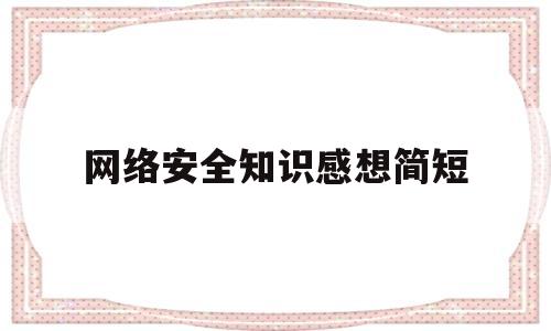 网络安全知识感想简短(网络安全知识感想500字)