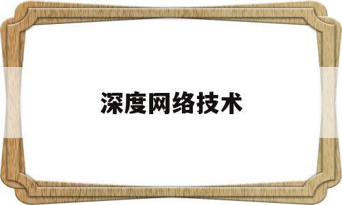 深度网络技术(深度网络设计)