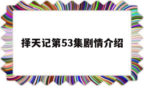择天记第53集剧情介绍(择天记56集剧情介绍)