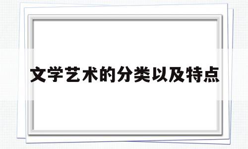 文学艺术的分类以及特点(文学艺术分哪几类)