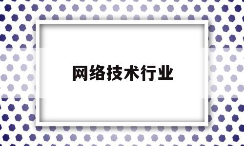 网络技术行业(网络技术行业代码)