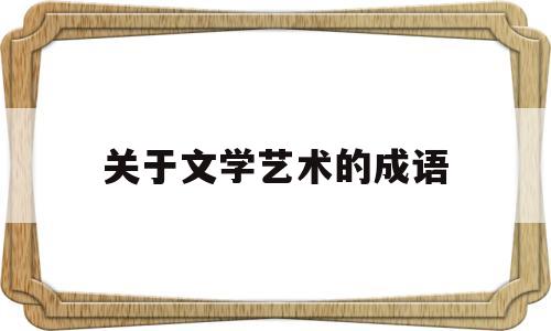 关于文学艺术的成语(描写文学艺术的词语有哪些)