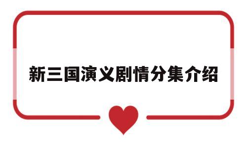 新三国演义剧情分集介绍(三国演义剧情分集介绍84集全)