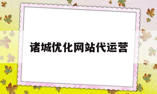 诸城优化网站代运营(诸城网络优化)