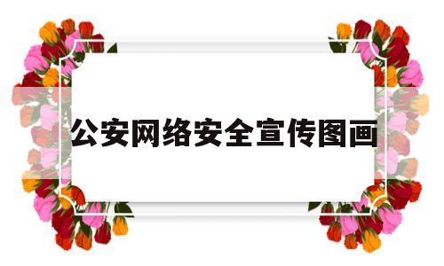 公安网络安全宣传图画(公安系统网络安全)
