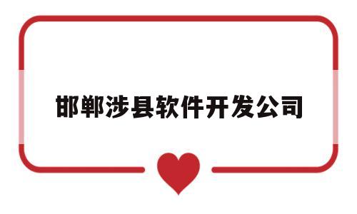邯郸涉县软件开发公司(邯郸涉县软件开发公司有哪些)