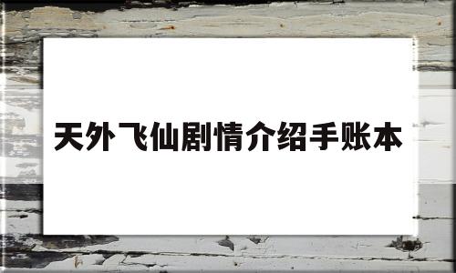 天外飞仙剧情介绍手账本(天外飞仙编剧)