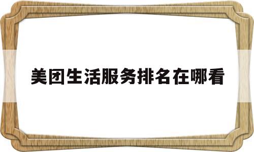 美团生活服务排名在哪看(美团生活服务平台)