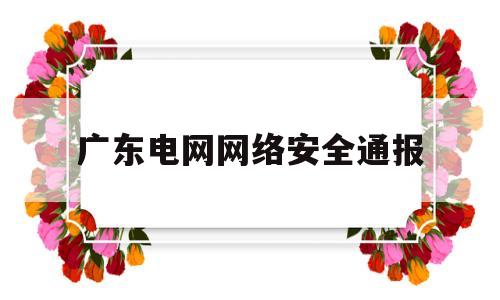 广东电网网络安全通报(广东省网络与信息安全通报中心)