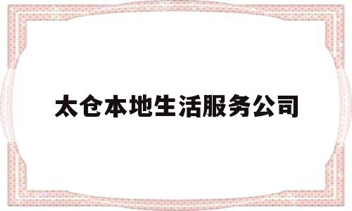 太仓本地生活服务公司(太仓本地招聘网)